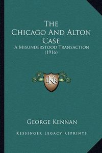 Cover image for The Chicago and Alton Case: A Misunderstood Transaction (1916)