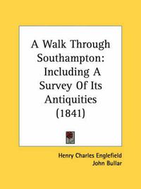 Cover image for A Walk Through Southampton: Including a Survey of Its Antiquities (1841)