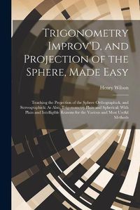 Cover image for Trigonometry Improv'D, and Projection of the Sphere, Made Easy