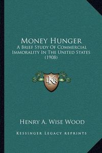 Cover image for Money Hunger: A Brief Study of Commercial Immorality in the United States (1908)