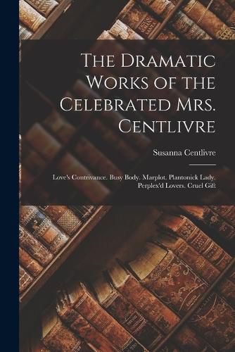 Cover image for The Dramatic Works of the Celebrated Mrs. Centlivre