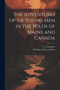 Cover image for The Adventures of six Young Men in the Wilds of Maine and Canada