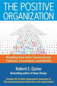 Cover image for The Positive Organization: Breaking Free from Conventional Cultures, Constraints, and Beliefs