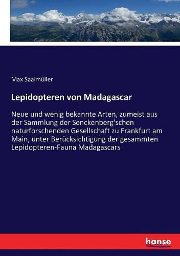 Cover image for Lepidopteren von Madagascar: Neue und wenig bekannte Arten, zumeist aus der Sammlung der Senckenberg'schen naturforschenden Gesellschaft zu Frankfurt am Main, unter Berucksichtigung der gesammten Lepidopteren-Fauna Madagascars