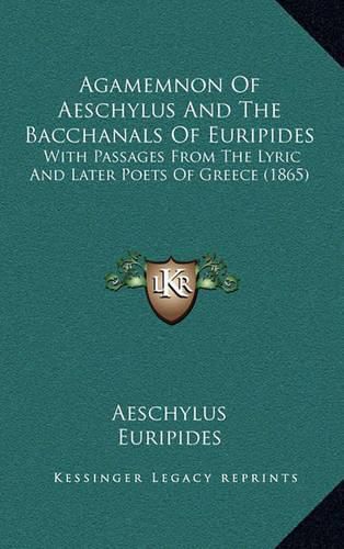 Agamemnon of Aeschylus and the Bacchanals of Euripides: With Passages from the Lyric and Later Poets of Greece (1865)