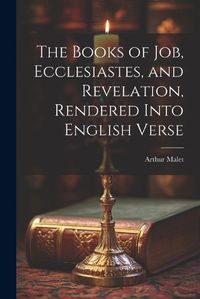 Cover image for The Books of Job, Ecclesiastes, and Revelation, Rendered Into English Verse