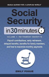Cover image for Social Security In 30 Minutes, Volume 1: Retirement Benefits: Payroll contributions, early retirement, delayed benefits, benefits for family members, and how to maximize monthly payments