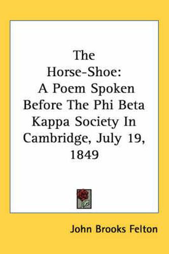 Cover image for The Horse-Shoe: A Poem Spoken Before the Phi Beta Kappa Society in Cambridge, July 19, 1849