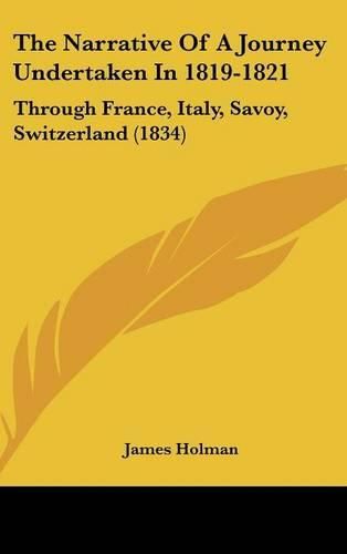 Cover image for The Narrative Of A Journey Undertaken In 1819-1821: Through France, Italy, Savoy, Switzerland (1834)