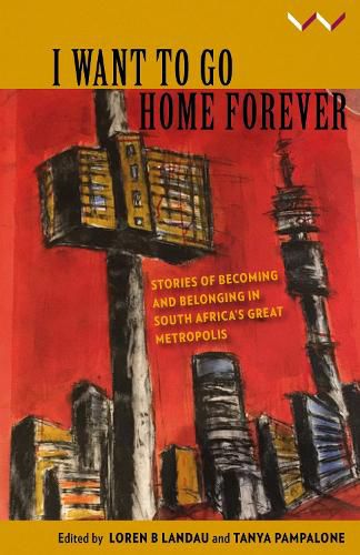 Cover image for I Want to Go Home Forever: Stories of becoming and belonging in South Africa's great metropolis
