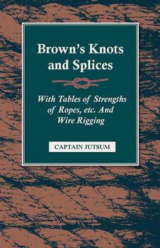 Cover image for Brown's Knots and Splices - With Tables of Strengths of Ropes, Etc. and Wire Rigging