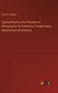 Cover image for Special Report on the Petroleum of Pennsylvania, its Production, Transportation, Manufacture and Statistics