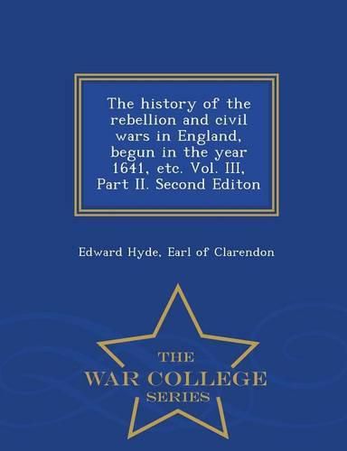 The history of the rebellion and civil wars in England, begun in the year 1641, etc. Vol. III, Part II. Second Editon - War College Series