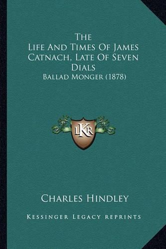 The Life and Times of James Catnach, Late of Seven Dials: Ballad Monger (1878)