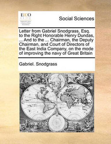 Cover image for Letter from Gabriel Snodgrass, Esq. to the Right Honorable Henry Dundas, ... and to the ... Chairman, the Deputy Chairman, and Court of Directors of the East India Company, on the Mode of Improving the Navy of Great Britain