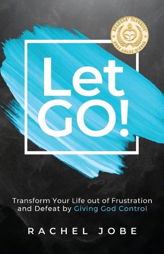 Cover image for Let Go! Transform Your Life out of Frustration and Defeat by Giving God Control