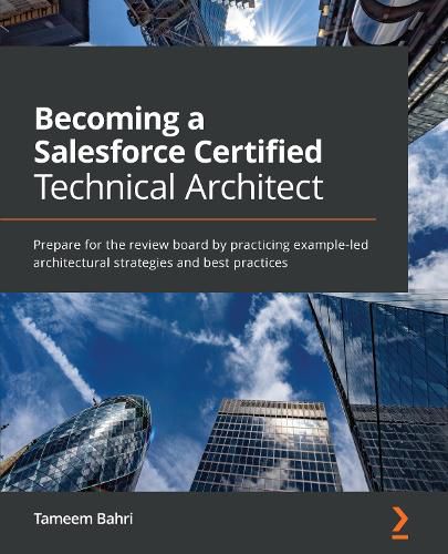 Cover image for Becoming a Salesforce Certified Technical Architect: Prepare for the review board by practicing example-led architectural strategies and best practices