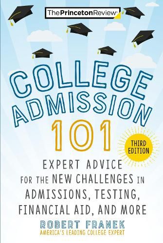 College Admission 101: Expert Advice for the New Challenges in Admissions, Testing, Financial Aid, and More