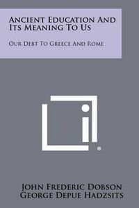 Cover image for Ancient Education and Its Meaning to Us: Our Debt to Greece and Rome