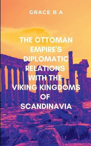 Cover image for The Ottoman Empire's Diplomatic Relations with the Viking Kingdoms of Scandinavia