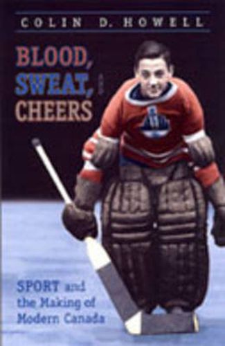 Cover image for Blood, Sweat, and Cheers: Sport and the Making of Modern Canada