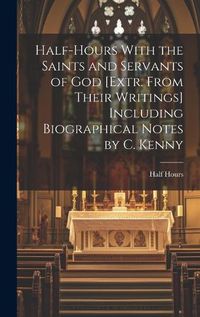 Cover image for Half-Hours With the Saints and Servants of God [Extr. From Their Writings] Including Biographical Notes by C. Kenny