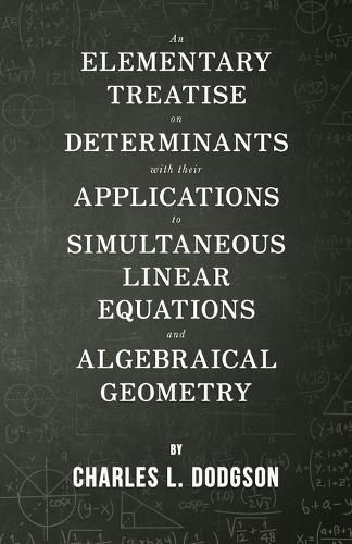 Cover image for An Elementary Treatise on Determinants - With Their Applications to Simultaneous Linear Equations and Algebraical Geometry