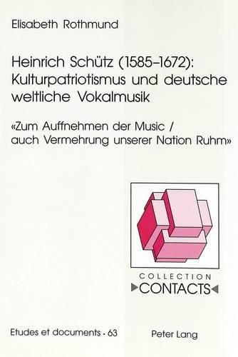 Heinrich Schuetz (1585-1672): Kulturpatriotismus Und Deutsche Weltliche Vokalmusik: Zum Auffnehmen Der Music / Auch Vermehrung Unserer Nation Ruhm