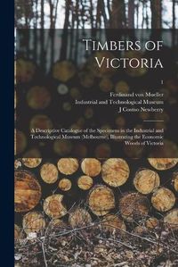 Cover image for Timbers of Victoria: a Descriptive Catalogue of the Specimens in the Industrial and Technological Museum (Melbourne), Illustrating the Economic Woods of Victoria; 1