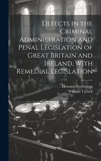 Cover image for Defects in the Criminal Administration and Penal Legislation of Great Britain and Ireland, With Remedial Legislation