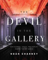 Cover image for The Devil in the Gallery: How Scandal, Shock, and Rivalry Shaped the Art World