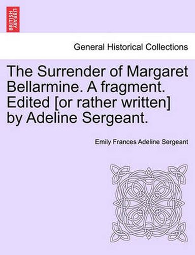 Cover image for The Surrender of Margaret Bellarmine. a Fragment. Edited [Or Rather Written] by Adeline Sergeant.