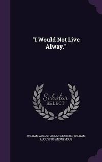 Cover image for I Would Not Live Alway.