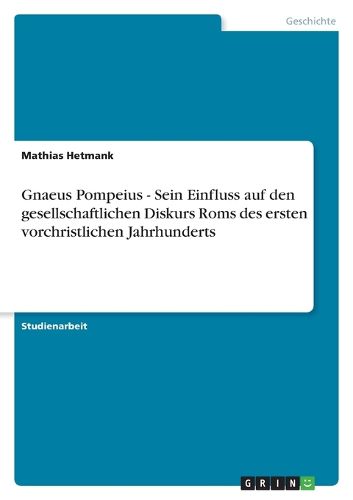 Cover image for Gnaeus Pompeius - Sein Einfluss auf den gesellschaftlichen Diskurs Roms des ersten vorchristlichen Jahrhunderts