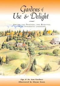 Cover image for Gardens of Use & Delight: Uniting the Practical and Beautiful in an Integrated Landscape
