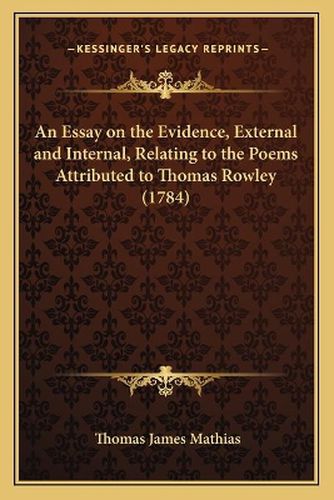 An Essay on the Evidence, External and Internal, Relating to the Poems Attributed to Thomas Rowley (1784)