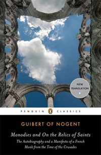 Cover image for Monodies and On the Relics of Saints: The Autobiography and a Manifesto of a French Monk from theTime of the Crusades