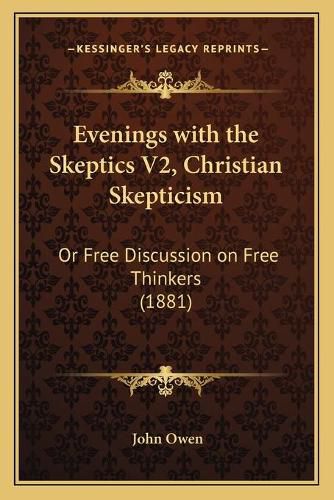 Cover image for Evenings with the Skeptics V2, Christian Skepticism: Or Free Discussion on Free Thinkers (1881)