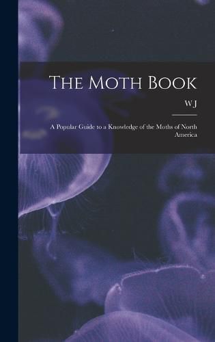 Cover image for The Moth Book; a Popular Guide to a Knowledge of the Moths of North America