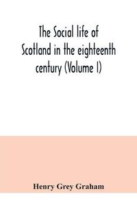 Cover image for The social life of Scotland in the eighteenth century (Volume I)