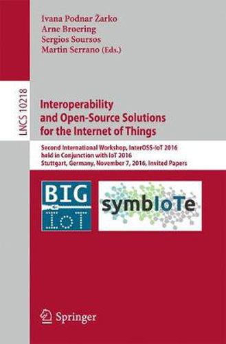 Cover image for Interoperability and Open-Source Solutions for the Internet of Things: Second International Workshop, InterOSS-IoT 2016, Held in Conjunction with IoT 2016, Stuttgart, Germany, November 7, 2016, Invited Papers