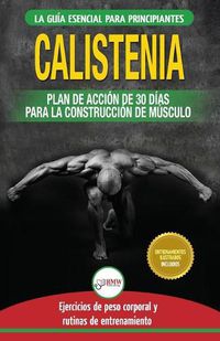 Cover image for Calistenia: Guia de ejercicios de gimnasia corporal para principiantes y rutinas de entrenamiento + plan de accion de 30 dias para la construccion de ... Calisthenics Spanish Book) (Spanish Edition)