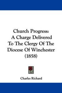 Cover image for Church Progress: A Charge Delivered To The Clergy Of The Diocese Of Winchester (1858)