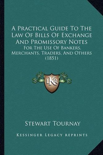 Cover image for A Practical Guide to the Law of Bills of Exchange and Promissory Notes: For the Use of Bankers, Merchants, Traders, and Others (1851)