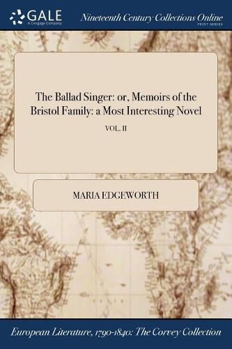 Cover image for The Ballad Singer: Or, Memoirs of the Bristol Family: A Most Interesting Novel; Vol. II