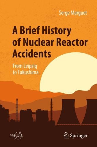 Cover image for A Brief History of Nuclear Reactor Accidents: From Leipzig to Fukushima