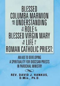 Cover image for Blessed Columba Marmion and His Understanding of the Role of the Blessed Virgin Mary in the Life of a Roman Catholic Priest: An Aid to Developing a Sp