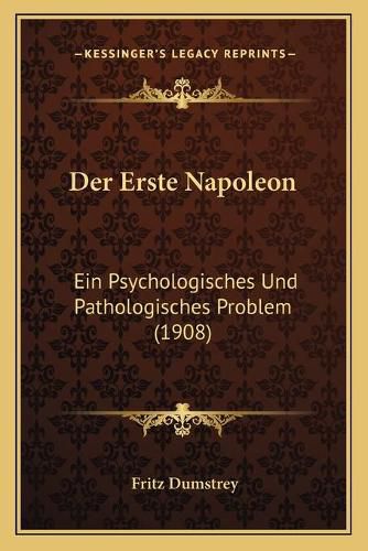 Cover image for Der Erste Napoleon: Ein Psychologisches Und Pathologisches Problem (1908)