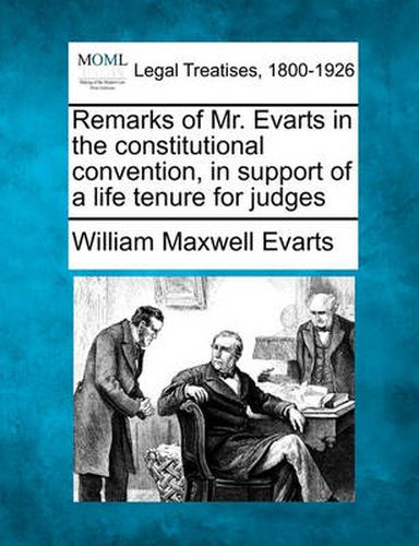Remarks of Mr. Evarts in the Constitutional Convention, in Support of a Life Tenure for Judges