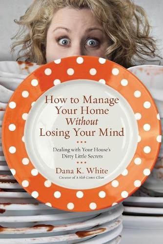 Cover image for How to Manage Your Home Without Losing Your Mind: Dealing with Your House's Dirty Little Secrets